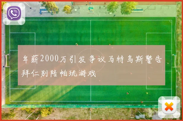年薪2000万引发争议马特乌斯警告拜仁别陪帕玩游戏