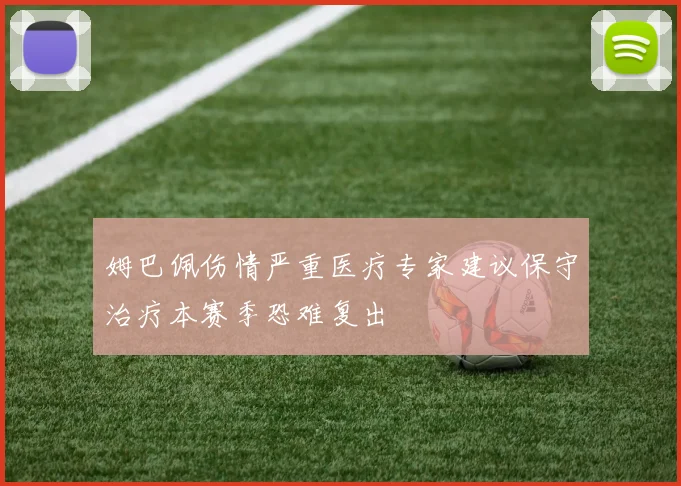 姆巴佩伤情严重医疗专家建议保守治疗本赛季恐难复出