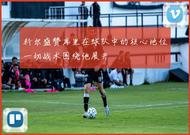 科尔盛赞库里在球队中的核心地位一切战术围绕他展开