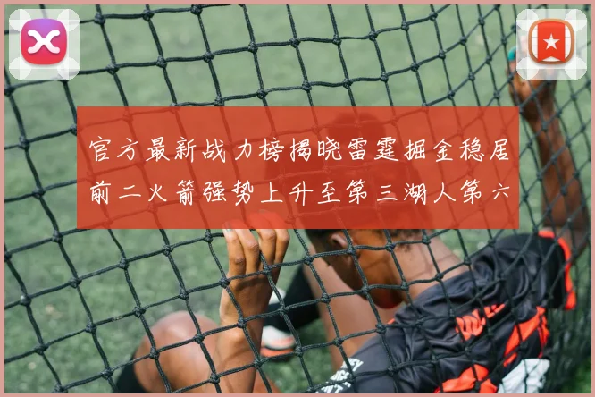官方最新战力榜揭晓雷霆掘金稳居前二火箭强势上升至第三湖人第六快船大幅下滑