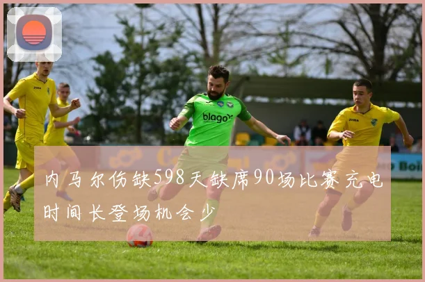 内马尔伤缺598天缺席90场比赛充电时间长登场机会少