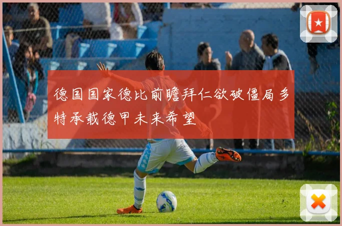 德国国家德比前瞻拜仁欲破僵局多特承载德甲未来希望