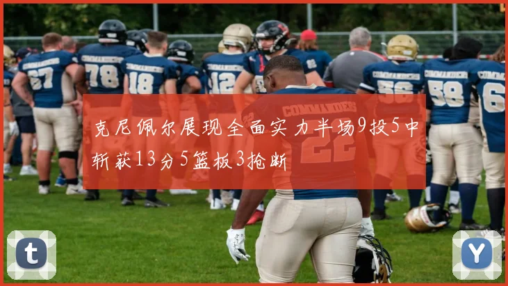 克尼佩尔展现全面实力半场9投5中斩获13分5篮板3抢断
