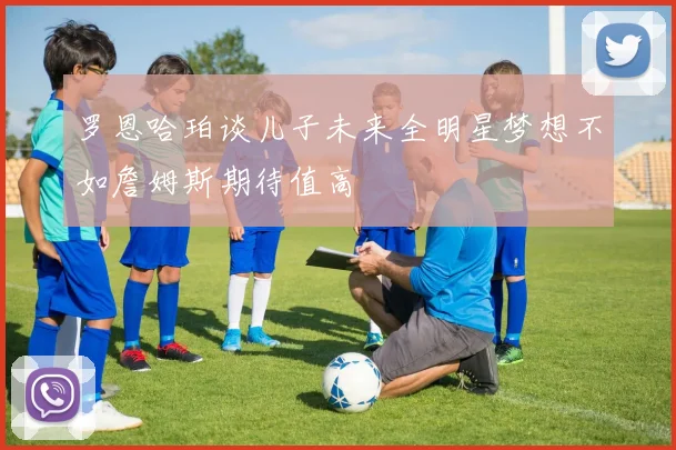 罗恩哈珀谈儿子未来全明星梦想不如詹姆斯期待值高