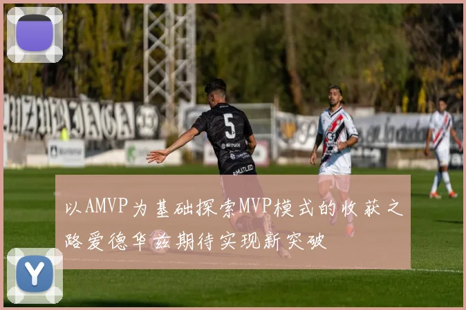 以AMVP为基础探索MVP模式的收获之路爱德华兹期待实现新突破