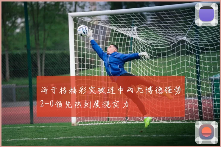 海于格精彩突破连中两元博德强势2-0领先热刺展现实力