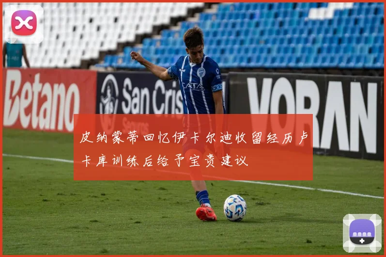 皮纳蒙蒂回忆伊卡尔迪收留经历卢卡库训练后给予宝贵建议