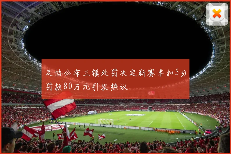 足协公布三镇处罚决定新赛季扣5分罚款80万元引发热议
