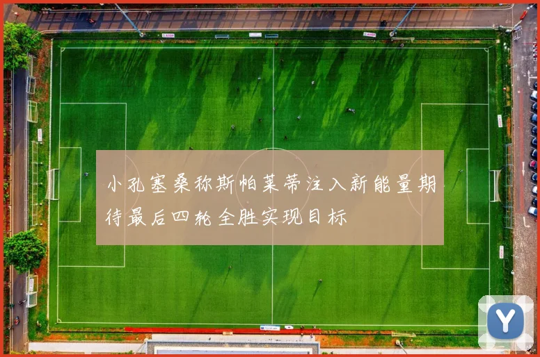 小孔塞桑称斯帕莱蒂注入新能量期待最后四轮全胜实现目标