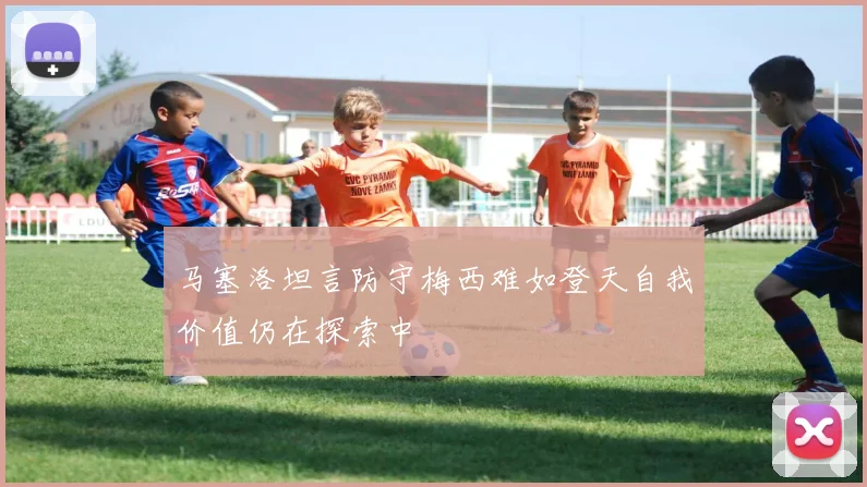 马塞洛坦言防守梅西难如登天自我价值仍在探索中
