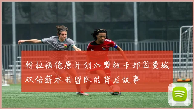 特拉福德原计划加盟纽卡却因曼城双倍薪水而留队的背后故事