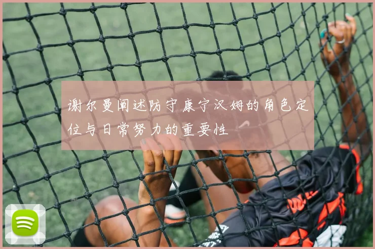 谢尔曼阐述防守康宁汉姆的角色定位与日常努力的重要性