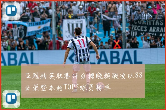 亚冠精英联赛评分揭晓颜骏凌以88分荣登本轮TOP5球员榜单