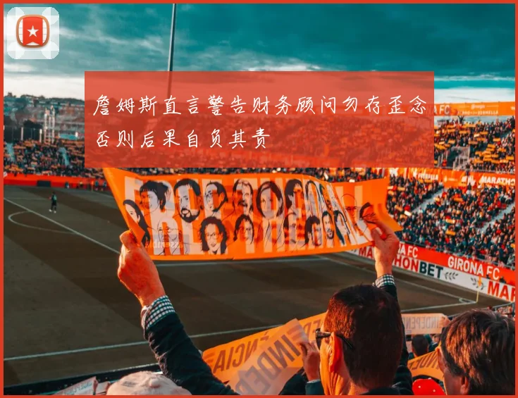 詹姆斯直言警告财务顾问勿存歪念否则后果自负其责