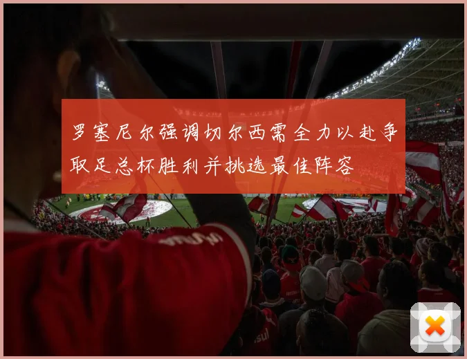 罗塞尼尔强调切尔西需全力以赴争取足总杯胜利并挑选最佳阵容