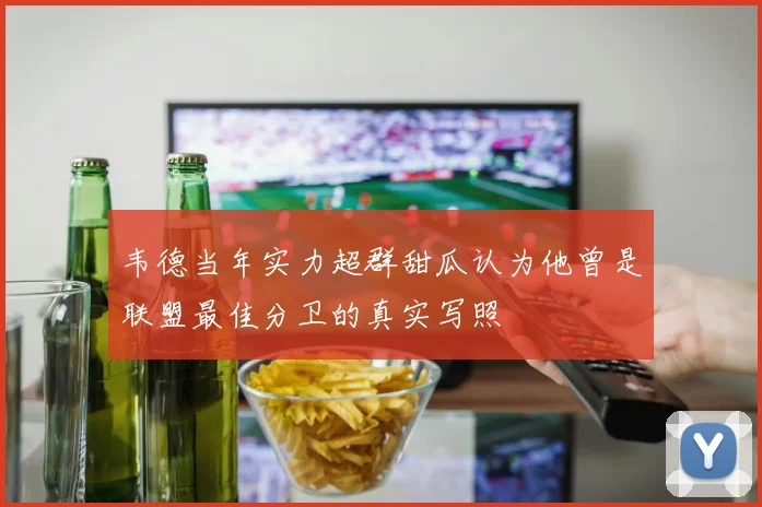 韦德当年实力超群甜瓜认为他曾是联盟最佳分卫的真实写照