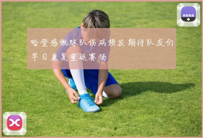 哈登感慨球队伤病频发期待队友们早日康复重返赛场