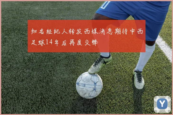 知名经纪人转发西媒消息期待中西足球14年后再度交锋
