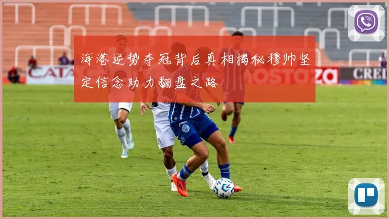 海港逆势夺冠背后真相揭秘穆帅坚定信念助力翻盘之路