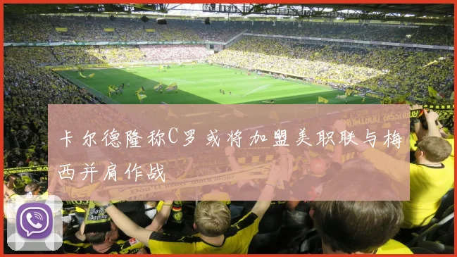 卡尔德隆称C罗或将加盟美职联与梅西并肩作战