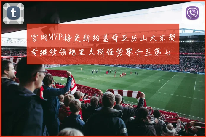 官网MVP榜更新约基奇亚历山大东契奇继续领跑里夫斯强势攀升至第七位