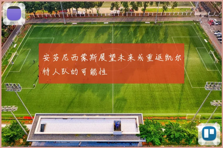 安芬尼西蒙斯展望未来或重返凯尔特人队的可能性